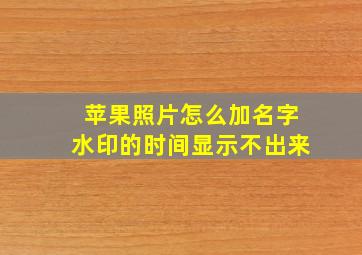 苹果照片怎么加名字水印的时间显示不出来