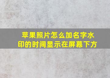 苹果照片怎么加名字水印的时间显示在屏幕下方