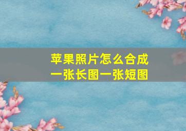 苹果照片怎么合成一张长图一张短图