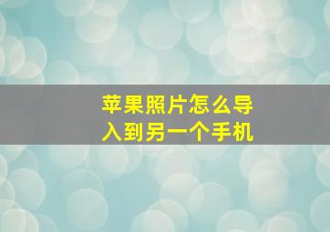 苹果照片怎么导入到另一个手机