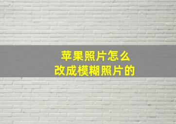 苹果照片怎么改成模糊照片的