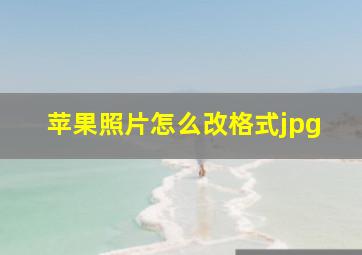 苹果照片怎么改格式jpg