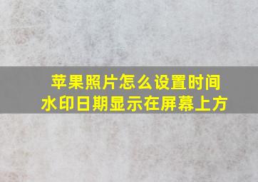 苹果照片怎么设置时间水印日期显示在屏幕上方