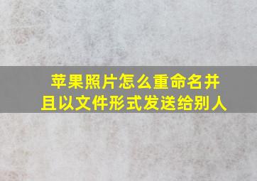 苹果照片怎么重命名并且以文件形式发送给别人