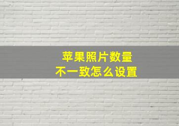 苹果照片数量不一致怎么设置