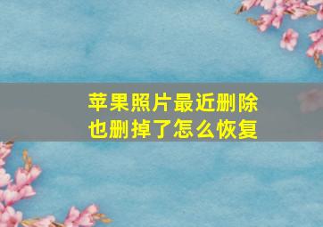 苹果照片最近删除也删掉了怎么恢复