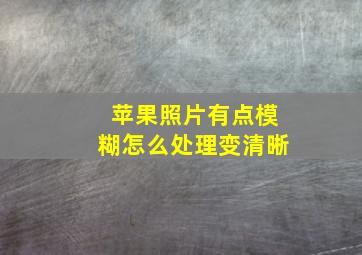 苹果照片有点模糊怎么处理变清晰