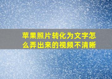 苹果照片转化为文字怎么弄出来的视频不清晰