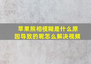 苹果照相模糊是什么原因导致的呢怎么解决视频