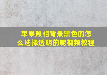 苹果照相背景黑色的怎么选择透明的呢视频教程