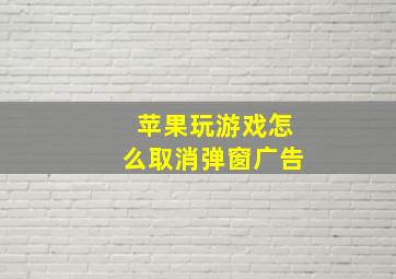 苹果玩游戏怎么取消弹窗广告