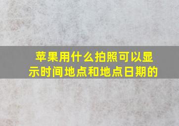 苹果用什么拍照可以显示时间地点和地点日期的