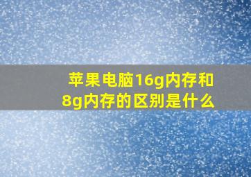 苹果电脑16g内存和8g内存的区别是什么