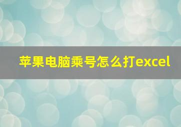 苹果电脑乘号怎么打excel