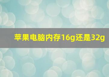 苹果电脑内存16g还是32g