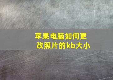 苹果电脑如何更改照片的kb大小