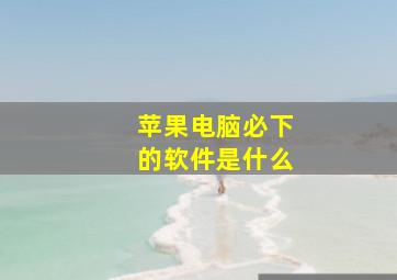 苹果电脑必下的软件是什么