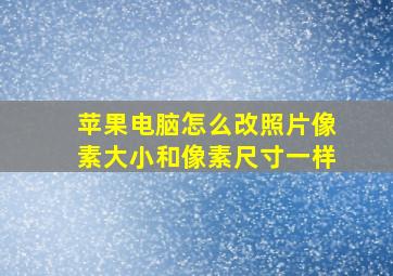 苹果电脑怎么改照片像素大小和像素尺寸一样