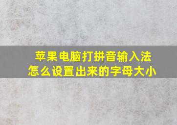 苹果电脑打拼音输入法怎么设置出来的字母大小