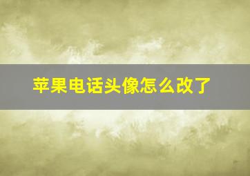 苹果电话头像怎么改了