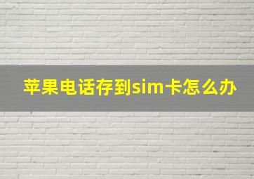 苹果电话存到sim卡怎么办