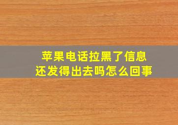 苹果电话拉黑了信息还发得出去吗怎么回事