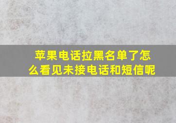 苹果电话拉黑名单了怎么看见未接电话和短信呢