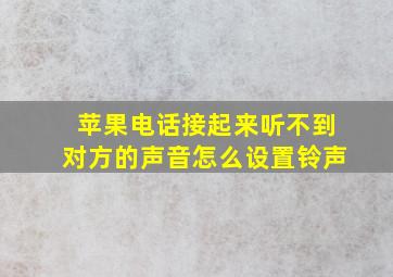 苹果电话接起来听不到对方的声音怎么设置铃声