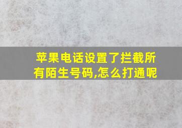 苹果电话设置了拦截所有陌生号码,怎么打通呢