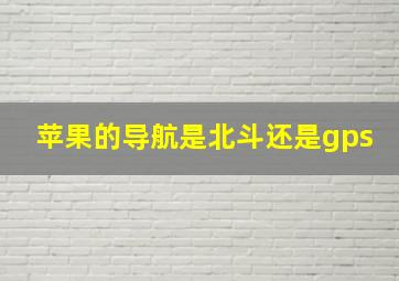 苹果的导航是北斗还是gps