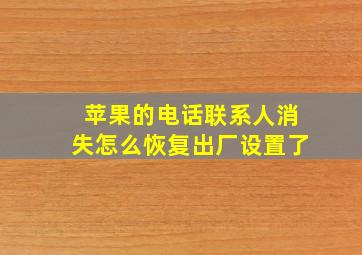 苹果的电话联系人消失怎么恢复出厂设置了