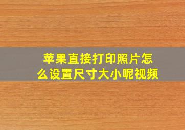 苹果直接打印照片怎么设置尺寸大小呢视频