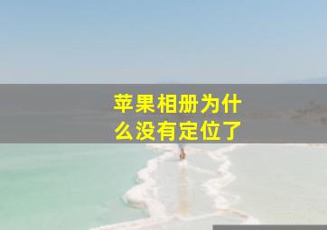 苹果相册为什么没有定位了