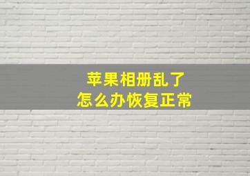 苹果相册乱了怎么办恢复正常