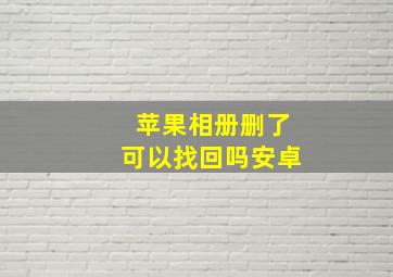 苹果相册删了可以找回吗安卓