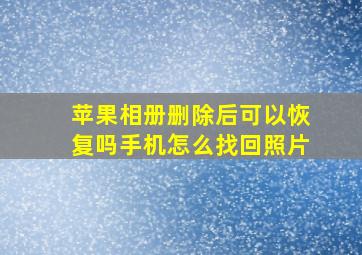 苹果相册删除后可以恢复吗手机怎么找回照片