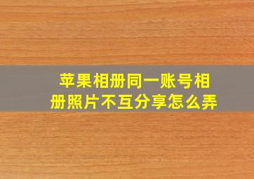 苹果相册同一账号相册照片不互分享怎么弄