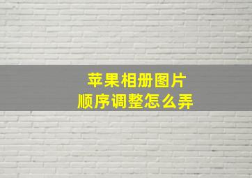 苹果相册图片顺序调整怎么弄