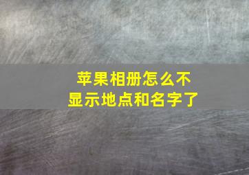 苹果相册怎么不显示地点和名字了