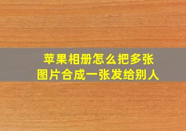 苹果相册怎么把多张图片合成一张发给别人