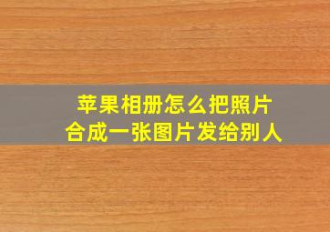 苹果相册怎么把照片合成一张图片发给别人