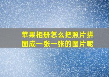 苹果相册怎么把照片拼图成一张一张的图片呢