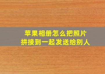 苹果相册怎么把照片拼接到一起发送给别人