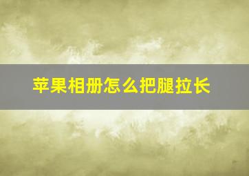 苹果相册怎么把腿拉长