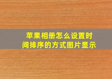 苹果相册怎么设置时间排序的方式图片显示