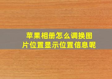 苹果相册怎么调换图片位置显示位置信息呢