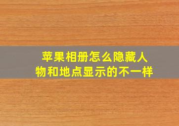 苹果相册怎么隐藏人物和地点显示的不一样