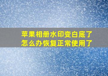 苹果相册水印变白底了怎么办恢复正常使用了