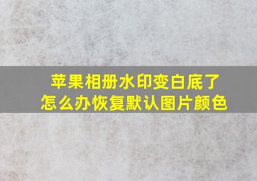 苹果相册水印变白底了怎么办恢复默认图片颜色