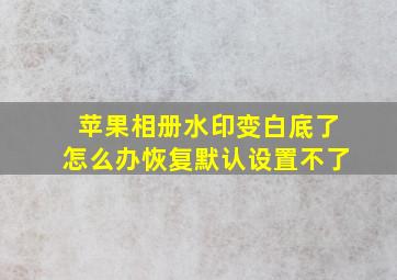 苹果相册水印变白底了怎么办恢复默认设置不了